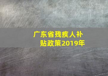 广东省残疾人补贴政策2019年