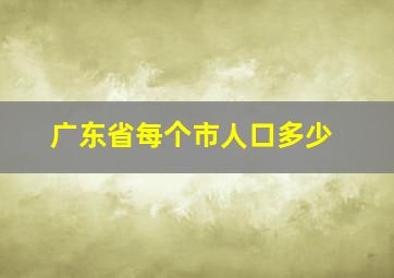 广东省每个市人口多少