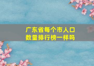 广东省每个市人口数量排行榜一样吗