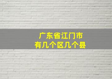 广东省江门市有几个区几个县