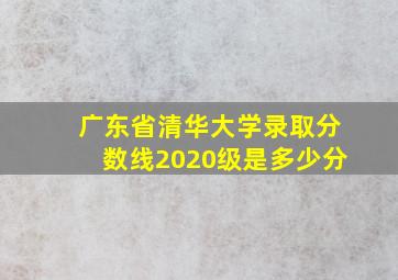 广东省清华大学录取分数线2020级是多少分