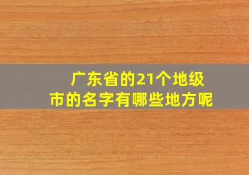 广东省的21个地级市的名字有哪些地方呢