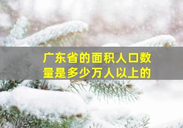 广东省的面积人口数量是多少万人以上的