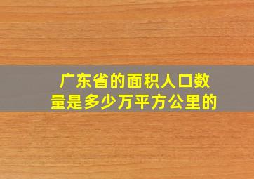 广东省的面积人口数量是多少万平方公里的