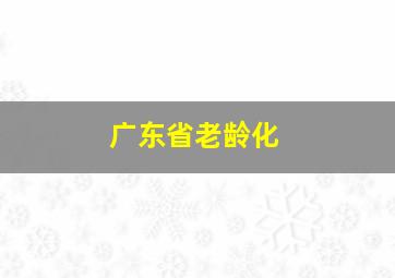 广东省老龄化