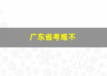 广东省考难不