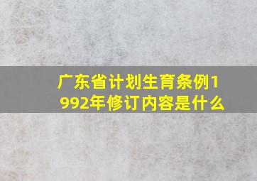 广东省计划生育条例1992年修订内容是什么