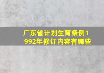 广东省计划生育条例1992年修订内容有哪些