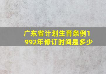 广东省计划生育条例1992年修订时间是多少