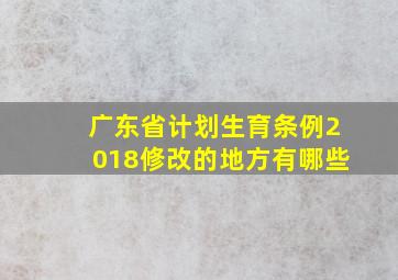 广东省计划生育条例2018修改的地方有哪些