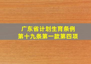 广东省计划生育条例第十九条第一款第四项