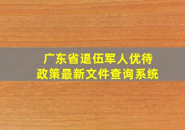 广东省退伍军人优待政策最新文件查询系统