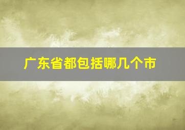 广东省都包括哪几个市