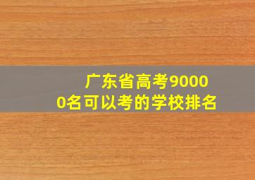 广东省高考90000名可以考的学校排名