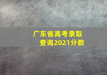 广东省高考录取查询2021分数