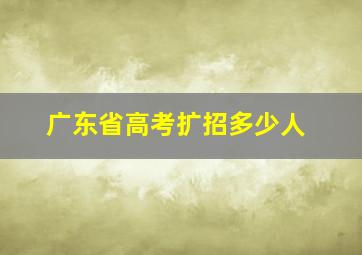 广东省高考扩招多少人