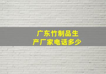 广东竹制品生产厂家电话多少