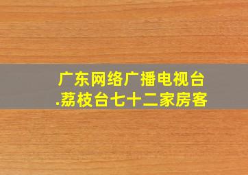 广东网络广播电视台.荔枝台七十二家房客