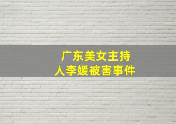 广东美女主持人李媛被害事件