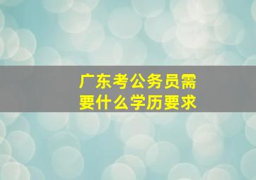 广东考公务员需要什么学历要求