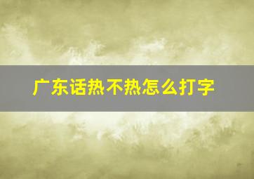 广东话热不热怎么打字