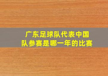 广东足球队代表中国队参赛是哪一年的比赛