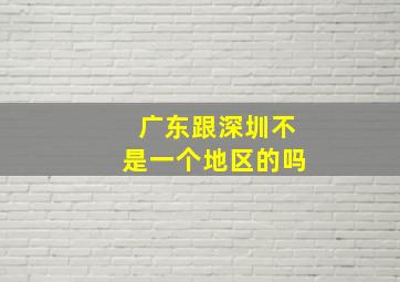 广东跟深圳不是一个地区的吗