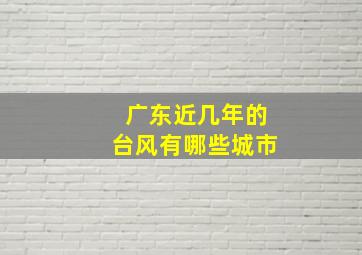 广东近几年的台风有哪些城市