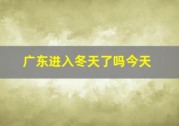 广东进入冬天了吗今天