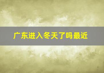 广东进入冬天了吗最近