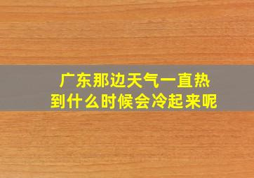 广东那边天气一直热到什么时候会冷起来呢