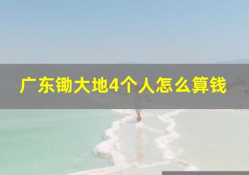 广东锄大地4个人怎么算钱