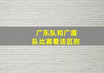 广东队和广厦队比赛看法区别