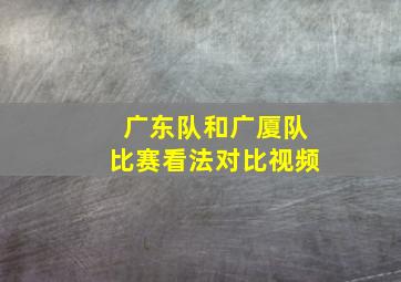 广东队和广厦队比赛看法对比视频