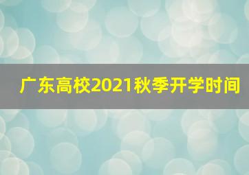 广东高校2021秋季开学时间