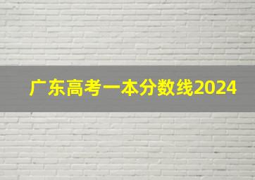 广东高考一本分数线2024