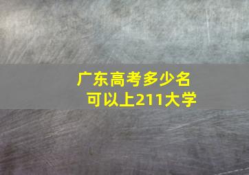 广东高考多少名可以上211大学