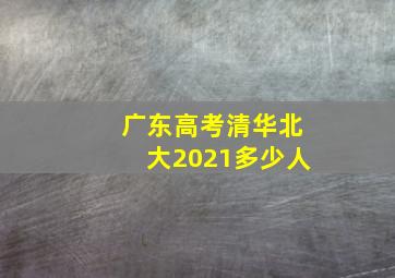 广东高考清华北大2021多少人