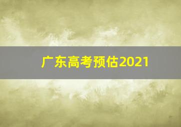 广东高考预估2021