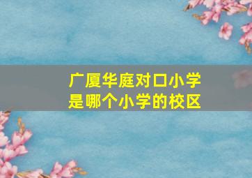 广厦华庭对口小学是哪个小学的校区