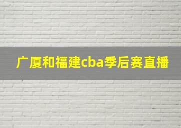 广厦和福建cba季后赛直播