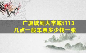 广厦城到大学城t113几点一般车票多少钱一张