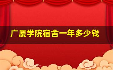 广厦学院宿舍一年多少钱