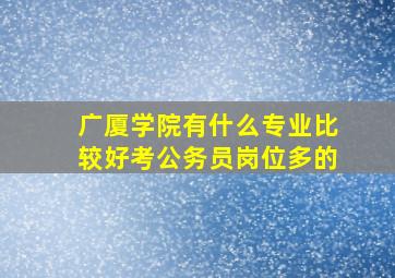 广厦学院有什么专业比较好考公务员岗位多的