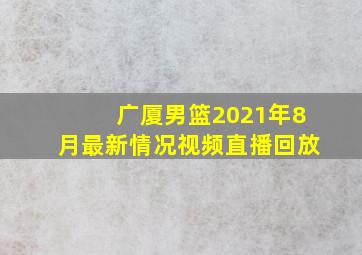 广厦男篮2021年8月最新情况视频直播回放