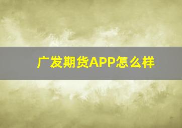 广发期货APP怎么样