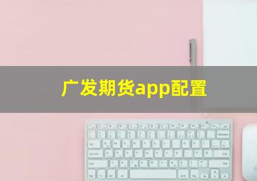 广发期货app配置