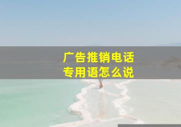 广告推销电话专用语怎么说