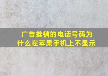 广告推销的电话号码为什么在苹果手机上不显示