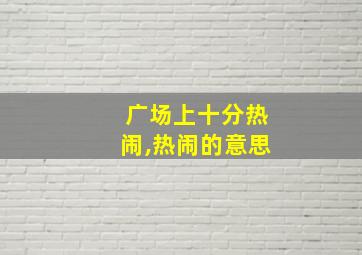 广场上十分热闹,热闹的意思